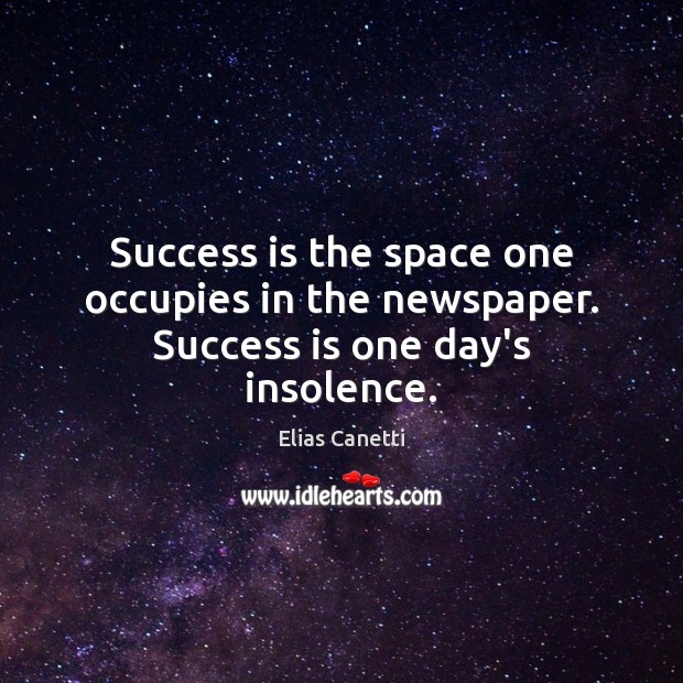 Success is the space one occupies in the newspaper. Success is one day’s insolence. Elias Canetti Picture Quote