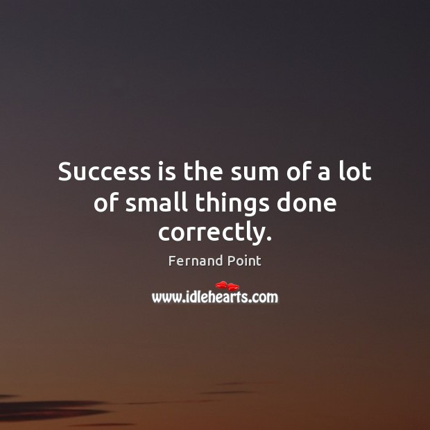 Success is the sum of a lot of small things done correctly. Image