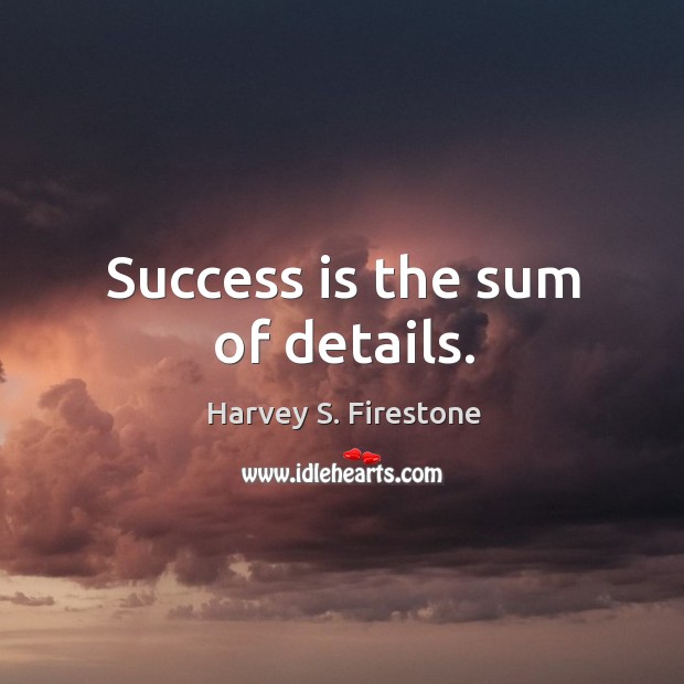 Success is the sum of details. Harvey S. Firestone Picture Quote