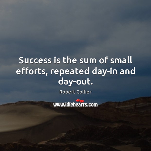 Success is the sum of small efforts, repeated day-in and day-out. Image