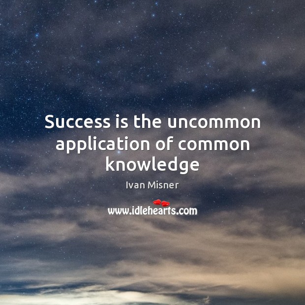 Success is the uncommon application of common knowledge 