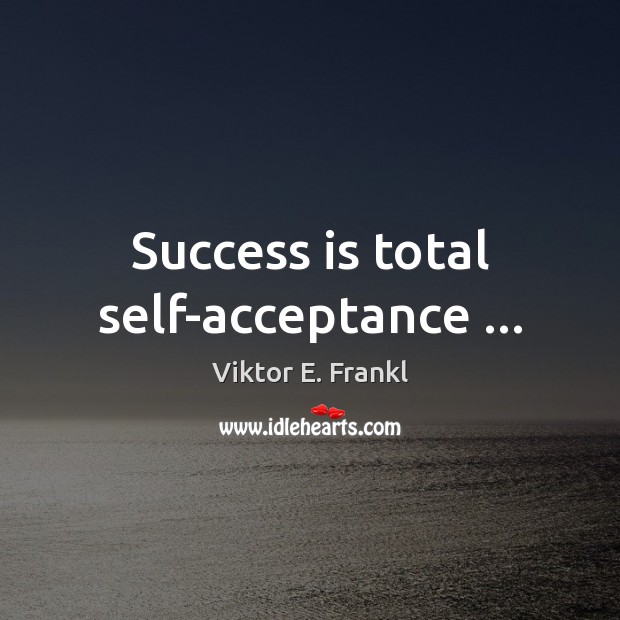 Success is total self-acceptance … Viktor E. Frankl Picture Quote