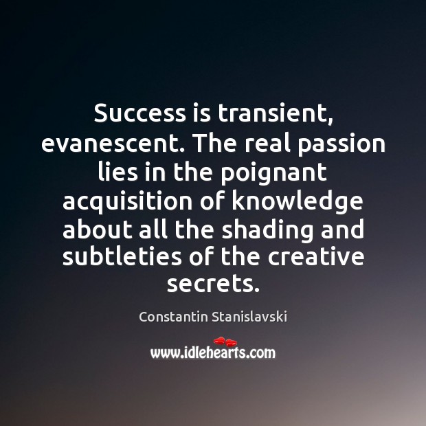 Success is transient, evanescent. The real passion lies in the poignant acquisition Constantin Stanislavski Picture Quote