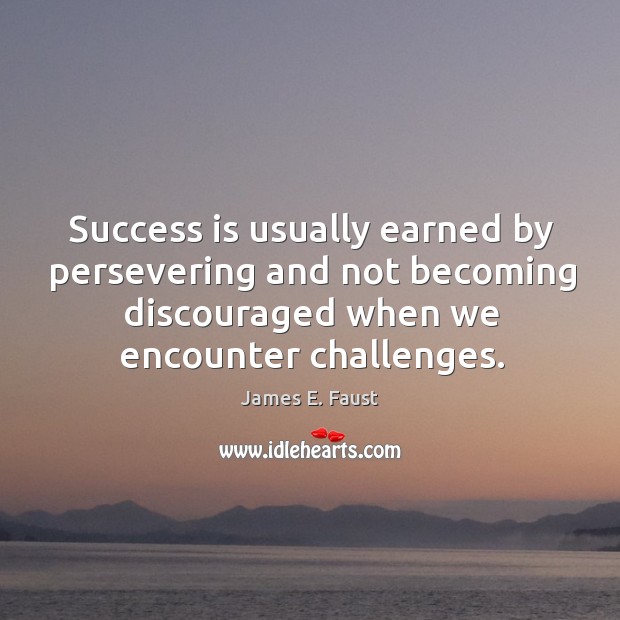 Success is usually earned by persevering and not becoming discouraged when we James E. Faust Picture Quote