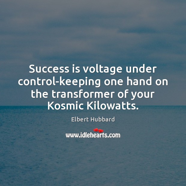 Success is voltage under control-keeping one hand on the transformer of your Elbert Hubbard Picture Quote