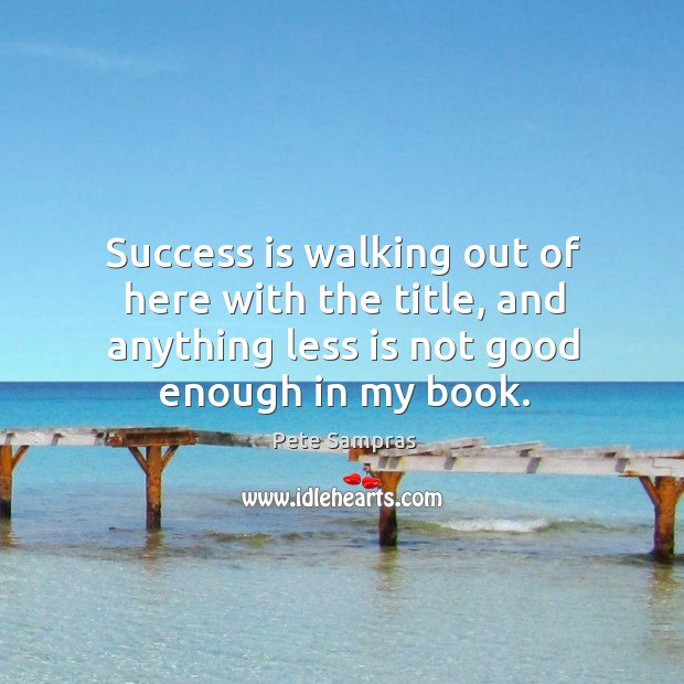 Success is walking out of here with the title, and anything less Pete Sampras Picture Quote