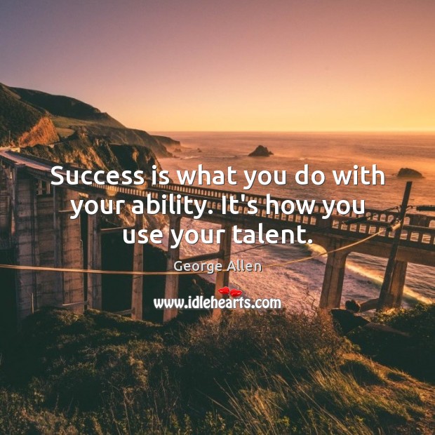 Success is what you do with your ability. It’s how you use your talent. Image
