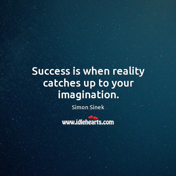 Success is when reality catches up to your imagination. Simon Sinek Picture Quote