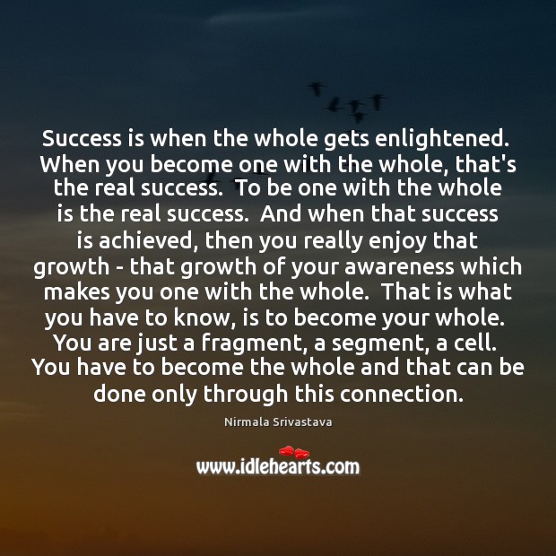 Success is when the whole gets enlightened.  When you become one with Nirmala Srivastava Picture Quote