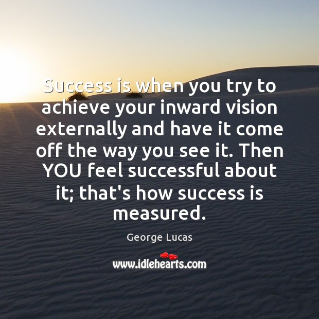Success is when you try to achieve your inward vision externally and George Lucas Picture Quote