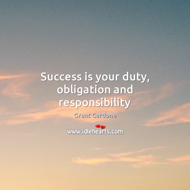 Success is your duty, obligation and responsibility Grant Cardone Picture Quote