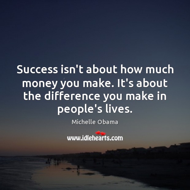 Success isn’t about how much money you make. It’s about the difference Michelle Obama Picture Quote