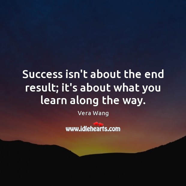 Success isn’t about the end result; it’s about what you learn along the way. Vera Wang Picture Quote