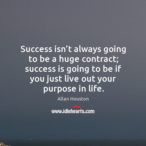Success isn’t always going to be a huge contract; success is going to be if you just live out your purpose in life. Allan Houston Picture Quote