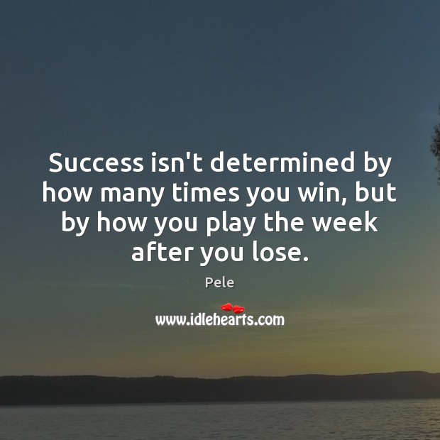 Success isn’t determined by how many times you win, but by how Pele Picture Quote