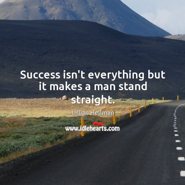 Success isn’t everything but it makes a man stand straight. Image