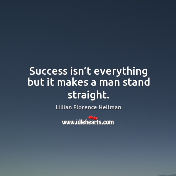 Success isn’t everything but it makes a man stand straight. Lillian Florence Hellman Picture Quote