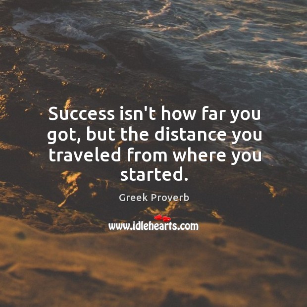 Success isn’t how far you got, but the distance you traveled from where you started. Greek Proverbs Image