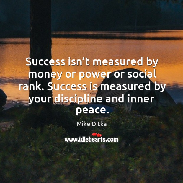 Success isn’t measured by money or power or social rank. Success is measured by your discipline and inner peace. Mike Ditka Picture Quote