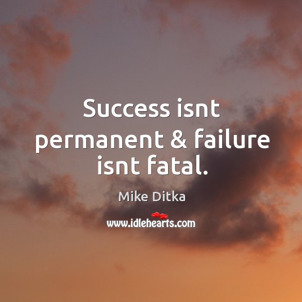 Success isnt permanent & failure isnt fatal. Mike Ditka Picture Quote