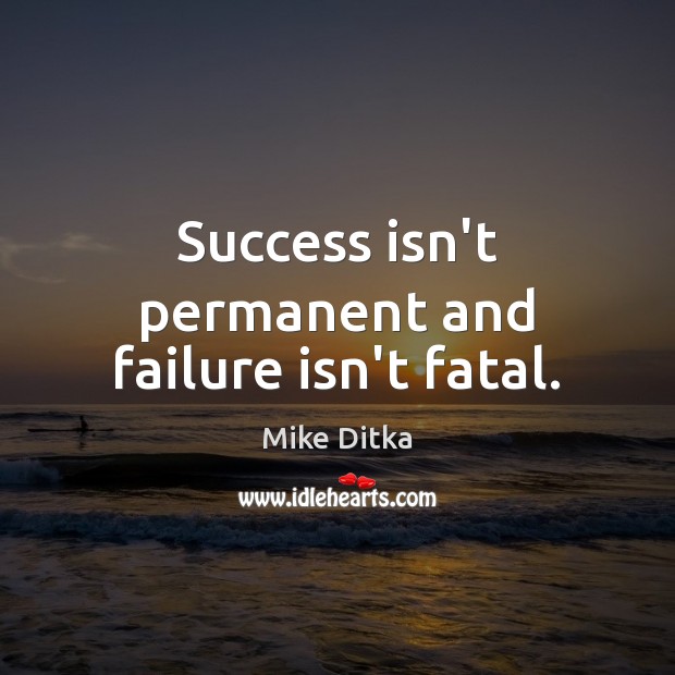 Success isn’t permanent and failure isn’t fatal. Mike Ditka Picture Quote