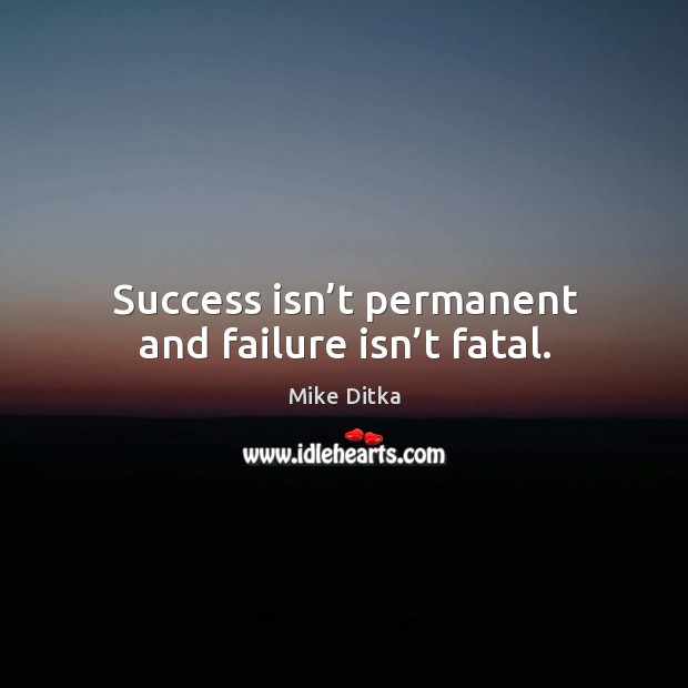 Success isn’t permanent and failure isn’t fatal. Mike Ditka Picture Quote