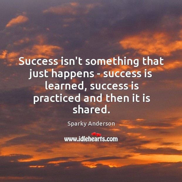 Success isn’t something that just happens – success is learned, success is Sparky Anderson Picture Quote
