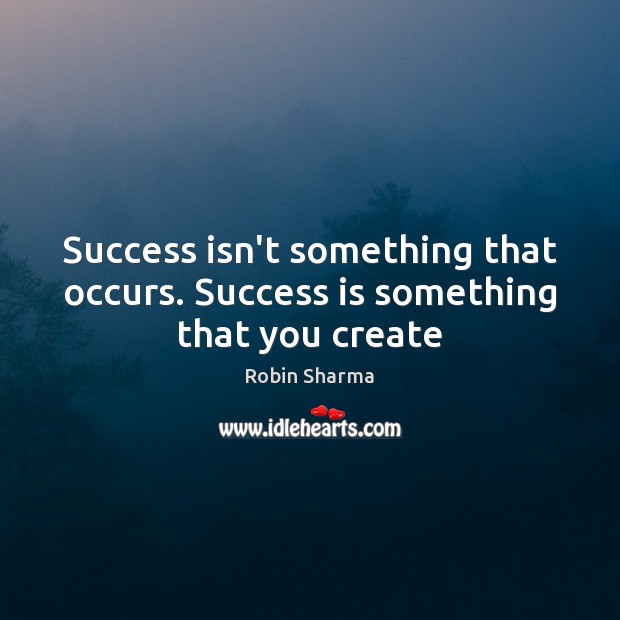 Success isn’t something that occurs. Success is something that you create Robin Sharma Picture Quote