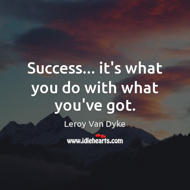Success… it’s what you do with what you’ve got. Leroy Van Dyke Picture Quote