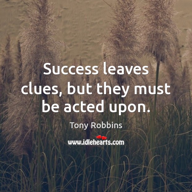 Success leaves clues, but they must be acted upon. Tony Robbins Picture Quote