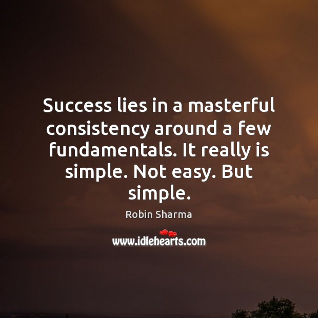 Success lies in a masterful consistency around a few fundamentals. It really Robin Sharma Picture Quote