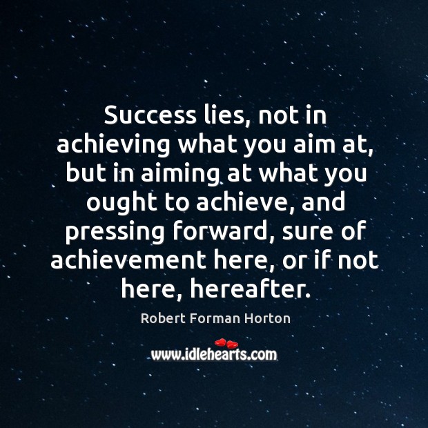 Success lies, not in achieving what you aim at, but in aiming Robert Forman Horton Picture Quote