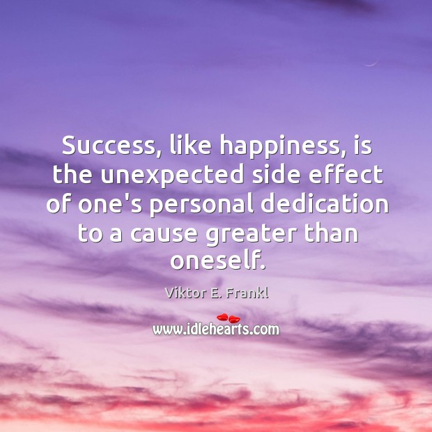 Success, like happiness, is the unexpected side effect of one’s personal dedication Viktor E. Frankl Picture Quote