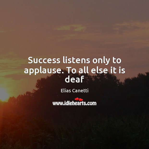 Success listens only to applause. To all else it is deaf 
