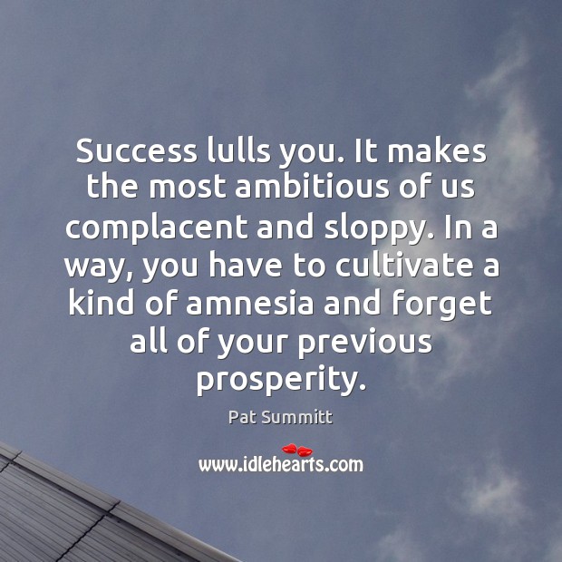 Success lulls you. It makes the most ambitious of us complacent and Image