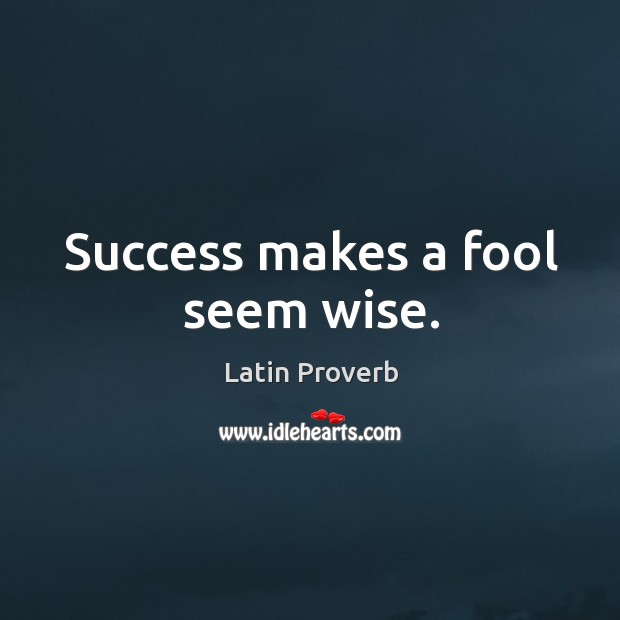 Success makes a fool seem wise. Image