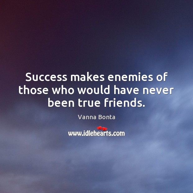 Success makes enemies of those who would have never been true friends. Vanna Bonta Picture Quote