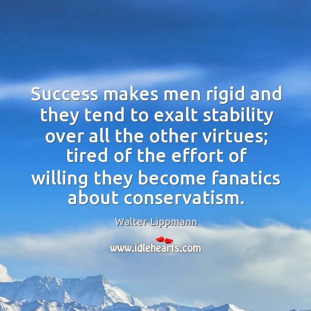 Success makes men rigid and they tend to exalt stability over all the other virtues; Effort Quotes Image