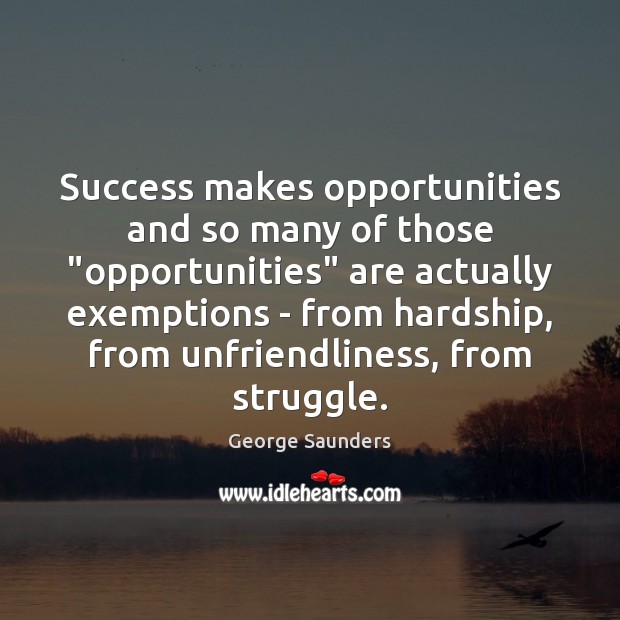 Success makes opportunities and so many of those “opportunities” are actually exemptions George Saunders Picture Quote