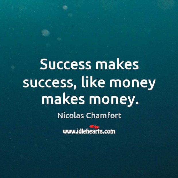 Success makes success, like money makes money. Nicolas Chamfort Picture Quote