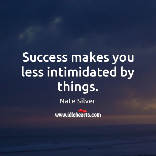 Success makes you less intimidated by things. Nate Silver Picture Quote