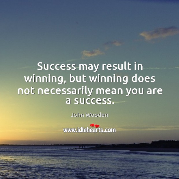 Success may result in winning, but winning does not necessarily mean you are a success. John Wooden Picture Quote