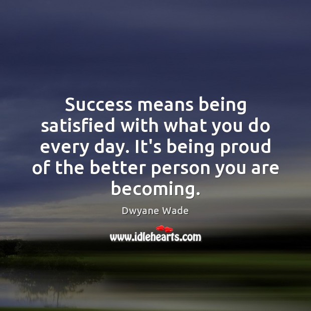 Success means being satisfied with what you do every day. It’s being Dwyane Wade Picture Quote