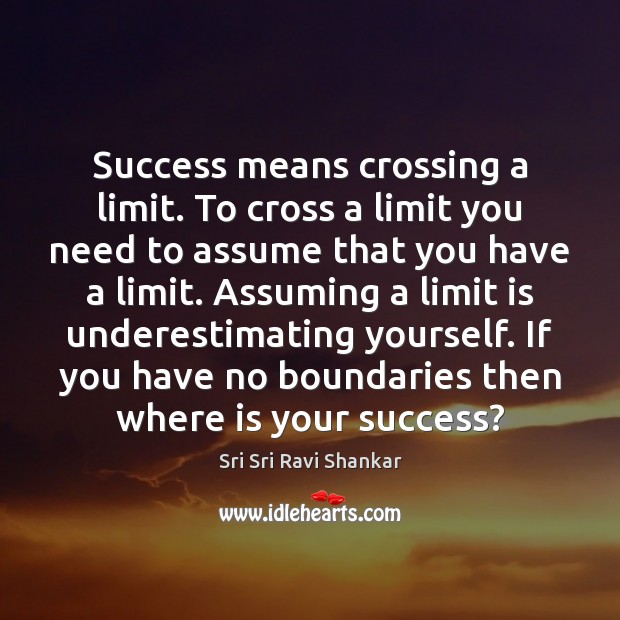 Success means crossing a limit. To cross a limit you need to Sri Sri Ravi Shankar Picture Quote