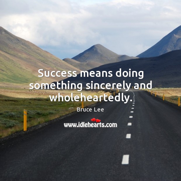 Success means doing something sincerely and wholeheartedly. Bruce Lee Picture Quote