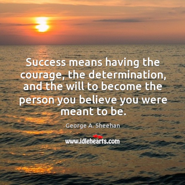 Success means having the courage, the determination, and the will to become the person you believe you were meant to be. Determination Quotes Image