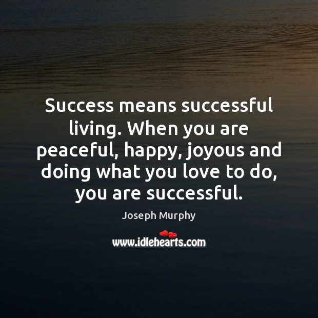 Success means successful living. When you are peaceful, happy, joyous and doing Joseph Murphy Picture Quote