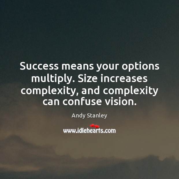 Success means your options multiply. Size increases complexity, and complexity can confuse Andy Stanley Picture Quote