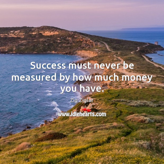 Success must never be measured by how much money you have. Image