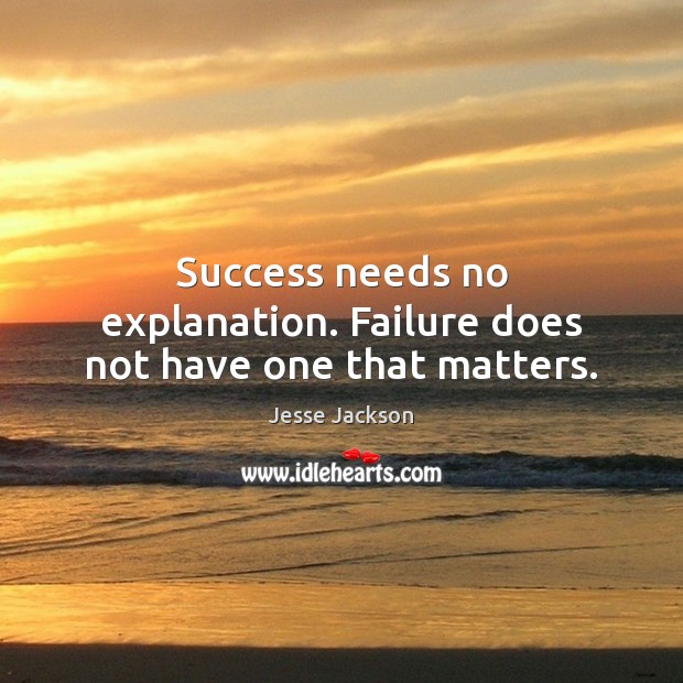 Success needs no explanation. Failure does not have one that matters. Jesse Jackson Picture Quote